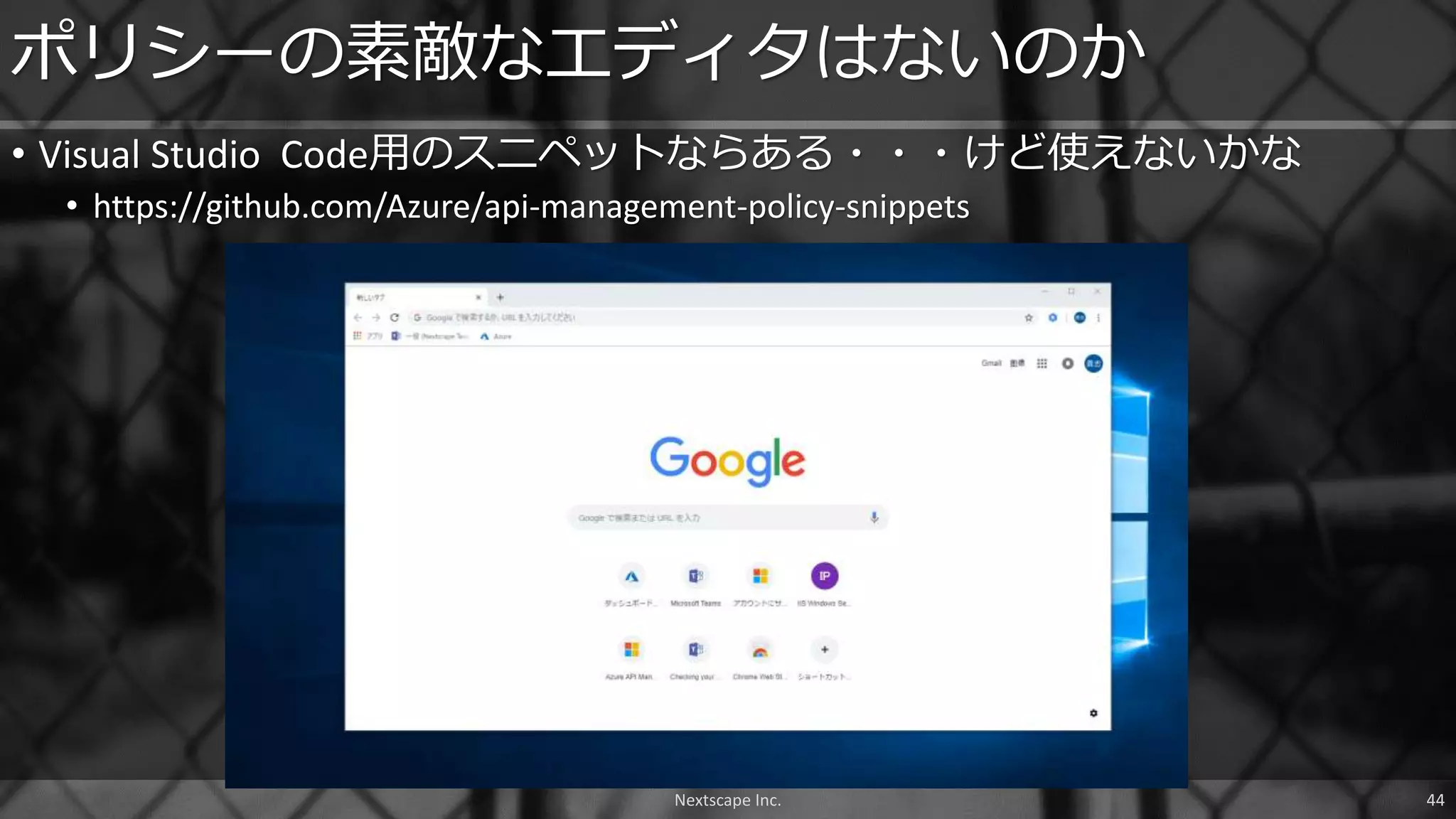 • Visual Studio Code用のスニペットならある・・・けど使えないかな
• https://github.com/Azure/api-management-policy-snippets
ポリシーの素敵なエディタはないのか
Nextscape Inc. 44
 