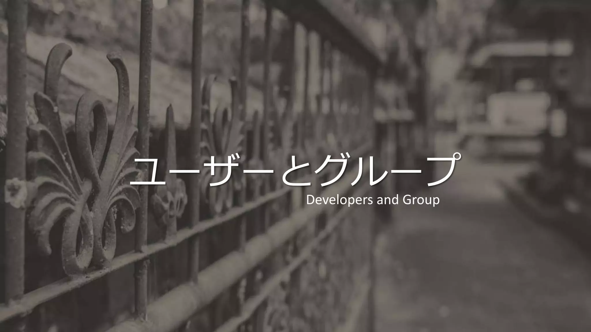 ユーザーとグループ
Developers and Group
 