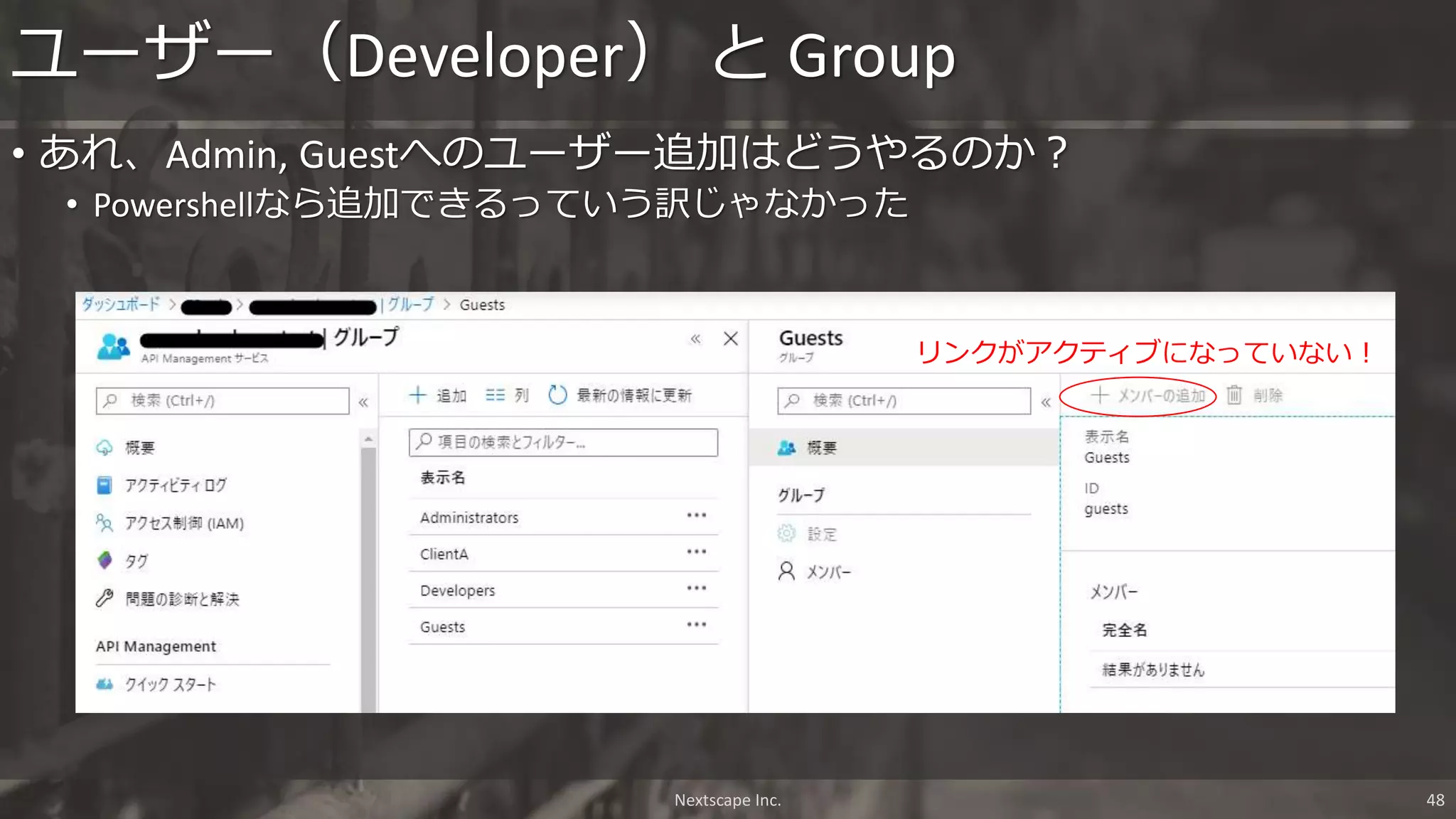 リンクがアクティブになっていない！
ユーザー（Developer） と Group
• あれ、Admin, Guestへのユーザー追加はどうやるのか？
• Powershellなら追加できるっていう訳じゃなかった
Nextscape Inc. 48
 