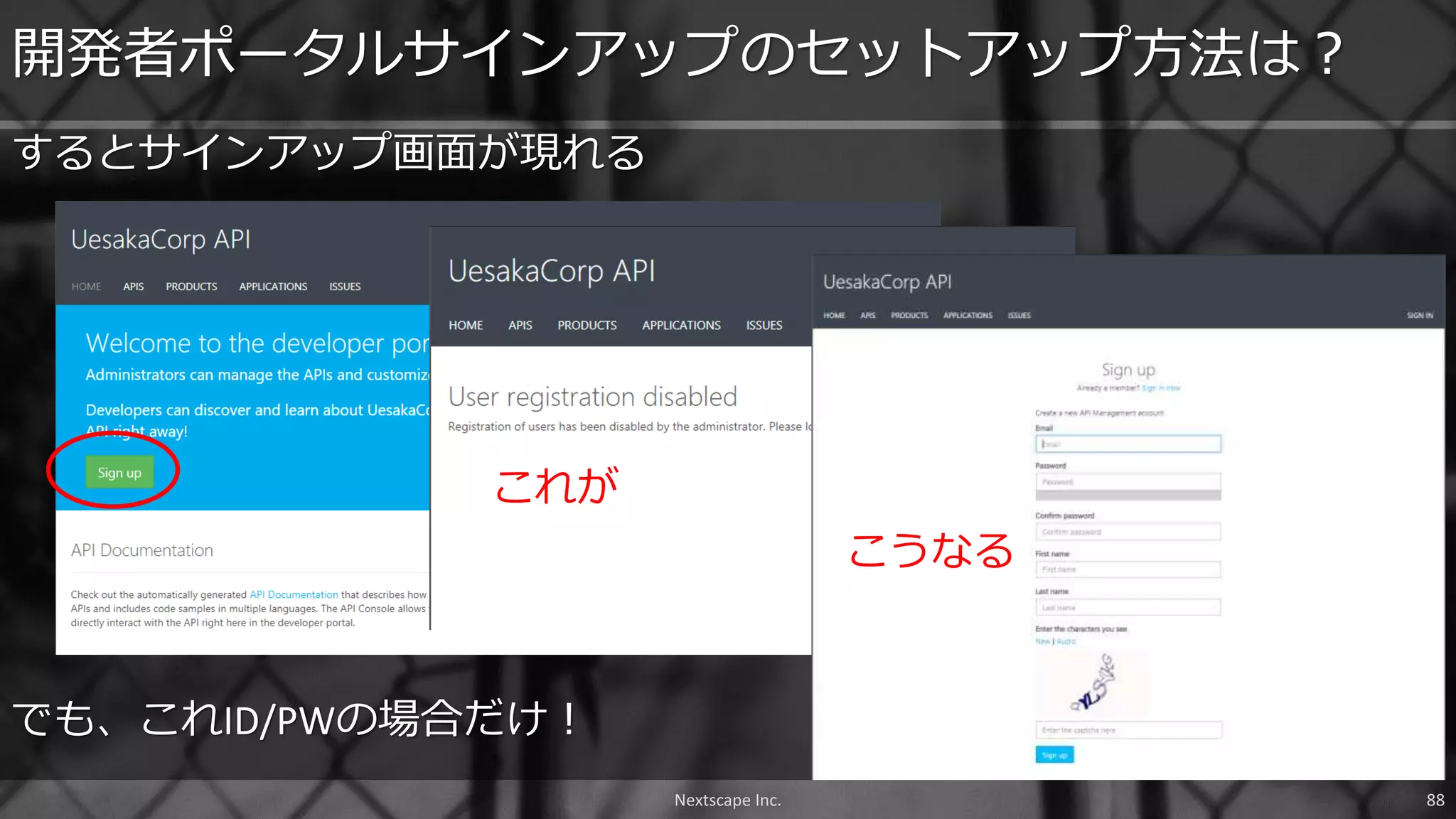 Nextscape Inc. 88
するとサインアップ画面が現れる
開発者ポータルサインアップのセットアップ方法は？
これが
こうなる
でも、これID/PWの場合だけ！
 