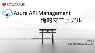 Azure API Management
2020/03
上坂 貴志(@takashiuesaka)
俺的マニュアル
2020/03 更新
 