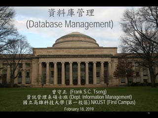 6
資料庫管理
(Database Management)
曾守正 (Frank S.C. Tseng)
資訊管理系碩士班 (Dept. Information Management)
國立高雄科技大學 (第一校區) NKUST (First Campus)
February 18, 2019
 