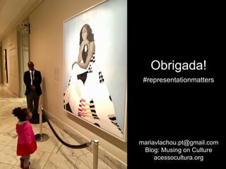 mariavlachou.pt@gmail.com
Blog: Musing on Culture
acessocultura.org
Obrigada!
#representationmatters
 