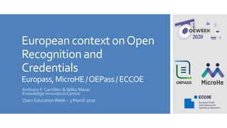 European context onOpen
Recognition and
Credentials
Europass,MicroHE/OEPass/ECCOE
Anthony F. Camilleri & Ildiko Mazar
Knowledge InnovationCentre
Open EducationWeek – 3 March 2020
 