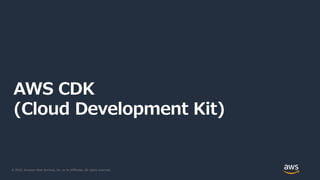 © 2020, Amazon Web Services, Inc. or its Affiliates. All rights reserved.
AWS CDK
(Cloud Development Kit)
 
