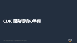 © 2020, Amazon Web Services, Inc. or its Affiliates. All rights reserved.
CDK 開発環境の準備
 