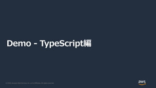 © 2020, Amazon Web Services, Inc. or its Affiliates. All rights reserved.
Demo - TypeScript編
 