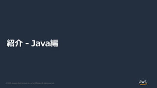 © 2020, Amazon Web Services, Inc. or its Affiliates. All rights reserved.
紹介 - Java編
 