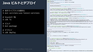 © 2020, Amazon Web Services, Inc. or its Affiliates. All rights reserved.
Java ビルドとデプロイ
# 依存ライブラリの最新化
$ mvn versions:use-latest-versions
# Stackの一覧
$ cdk ls
# ビルド
$ mvn package
# デプロイ
$ cdk deploy
 