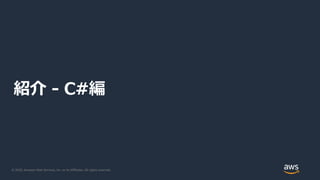 © 2020, Amazon Web Services, Inc. or its Affiliates. All rights reserved.
紹介 - C#編
 