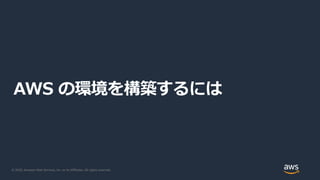 © 2020, Amazon Web Services, Inc. or its Affiliates. All rights reserved.
AWS の環境を構築するには
 