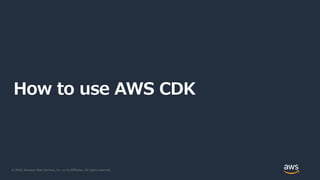 © 2020, Amazon Web Services, Inc. or its Affiliates. All rights reserved.
How to use AWS CDK
 