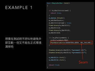 E X A M P L E 1
想要在測試時不呼叫他避免外
部互動。但⼜不能在正式環境
漏掉他
Seam
 