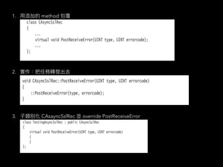1. ⽤添加的 method 包覆
2. 實作：把任務轉發出去
3. ⼦類別化 CAsayncSslRec 並 override PostReceiveError
 