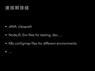 連 接 期 接 縫
• JAVA: classpath
• NodeJS: Env files for testing, dev, …
• K8s configmap files for different environments
• …
 