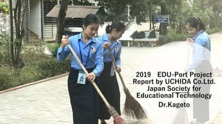 2019 EDU-Port Project
Report by UCHIDA Co.Ltd.
Japan Society for
Educational Technology
Dr.Kageto
 