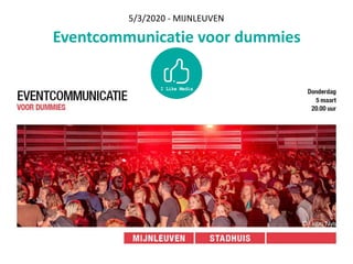 Eventcommunicatie	voor	dummies
5/3/2020	-	MIJNLEUVEN
 