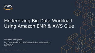 © 2020, Amazon Web Services, Inc. or its Affiliates.
Noritaka Sekiyama
Big Data Architect, AWS Glue & Lake Formation
2020/3/5
Modernizing Big Data Workload
Using Amazon EMR & AWS Glue
 