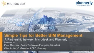 A Partnership between Microdesk and Plannerly
Presented by:
Peter Marchese, Senior Technology Evangelist, Microdesk
Clive Jordan, Co-Founder & CEO, Plannerly
Simple Tips for Better BIM Management
 