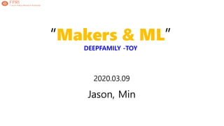 “Makers & ML”
DEEPFAMILY -TOY
2020.03.09
Jason, Min
 