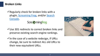 22
Broken Links
Regularly check for broken links with a
plugin, Screaming Frog, and/or Search
Console.
Use 301 redirects...