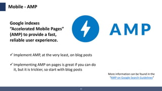 30
Mobile - AMP
 Implement AMP, at the very least, on blog posts
 Implementing AMP on pages is great if you can do
it, b...