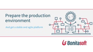 Prepare the production
environment
And get a stable and agile platform
 
