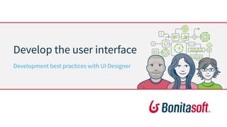 Develop the user interface
Development best practices with UI Designer
 