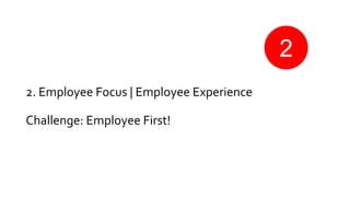 2. Employee Focus | Employee Experience
Challenge: Employee First!
2
 