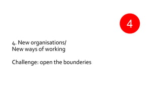 4. New organisations/
New ways of working
Challenge: open the bounderies
4
 