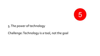5.The power of technology
Challenge:Technology is a tool, not the goal
5
 