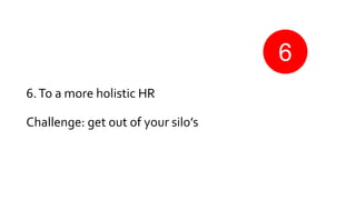 6.To a more holistic HR
Challenge: get out of your silo’s
6
 