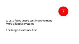 7. Less focus on process improvement
More adaptive systems
Challenge: Customer first
7
 