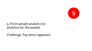 9. From people analytics to
analytics for the people
Challenge:Top down approach
9
 