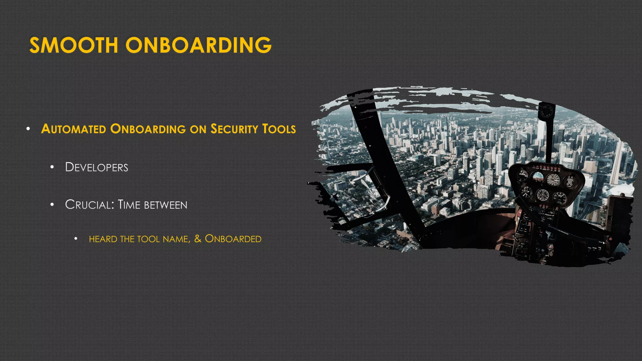 SMOOTH ONBOARDING
• AUTOMATED ONBOARDING ON SECURITY TOOLS
•
•
• HEARD THE TOOL NAME, & ONBOARDED
 