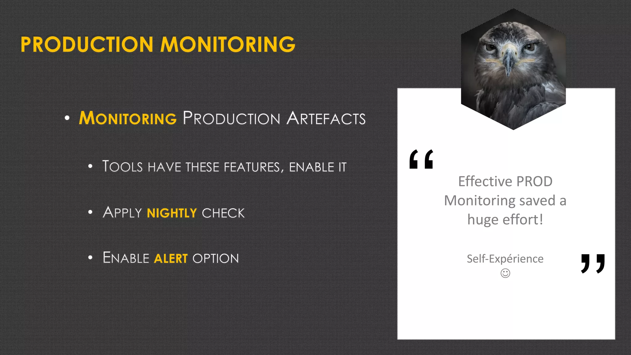 PRODUCTION MONITORING
• MONITORING
•
• NIGHTLY
• ALERT
Effective PROD
Monitoring saved a
huge effort!
Self-Expérience
J
‘‘
’’
 