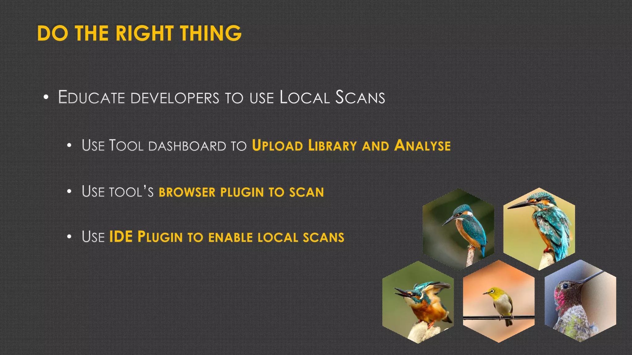 DO THE RIGHT THING
•
• UPLOAD LIBRARY AND ANALYSE
• BROWSER PLUGIN TO SCAN
• IDE PLUGIN TO ENABLE LOCAL SCANS
 