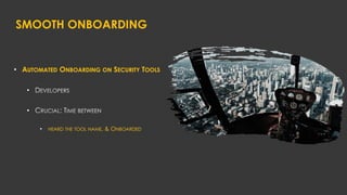 SMOOTH ONBOARDING
• AUTOMATED ONBOARDING ON SECURITY TOOLS
•
•
• HEARD THE TOOL NAME, & ONBOARDED
 