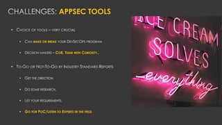 APPSEC TOOLS
•
• MAKE OR BREAK
• COE, TEAM WITH CURIOSITY..
•
•
•
•
• GO FOR POC/LISTEN TO EXPERTS IN THE FIELD
 