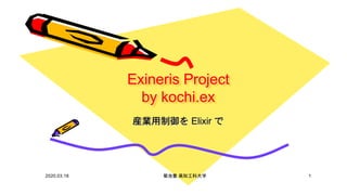 Exineris Project
by kochi.ex
産業用制御を Elixir で
2020.03.18 菊池豊 高知工科大学 1
 
