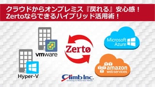 クラウドからオンプレミス『戻れる』安心感！
Zertoならできるハイブリッド活用術！
 