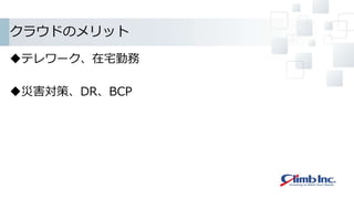 クラウドのメリット
テレワーク、在宅勤務
災害対策、DR、BCP
 