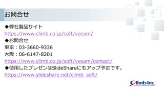 お問合せ
弊社製品サイト
https://www.climb.co.jp/soft/veeam/
お問合せ
東京：03-3660-9336
大阪：06-6147-8201
https://www.climb.co.jp/soft/veeam/contact/
使用したプレゼンはSlideShareにもアップ予定です。
https://www.slideshare.net/climb_soft/
 