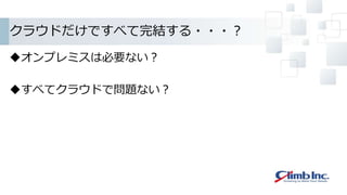 クラウドだけですべて完結する・・・？
オンプレミスは必要ない？
すべてクラウドで問題ない？
 