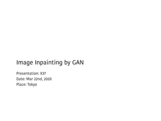 Image Inpainting by GAN
Presentation: X37
Date: Mar 22nd, 2020
Place: Tokyo
 