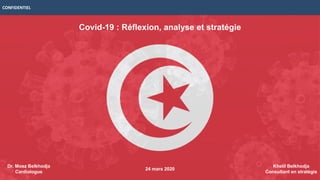 CONFIDENTIEL
Covid-19 : Réflexion, analyse et stratégie
Khelil Belkhodja
Consultant en stratégie
24 mars 2020
Dr. Moez Belkhodja
Cardiologue
 