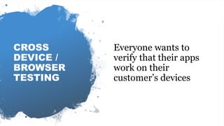 Automating visual software testing
CROSS
DEVICE /
BROWSER
TESTING
Everyone wants to
verify that their apps
work on their
customer’s devices
 