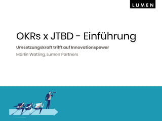 OKRs x JTBD - Einführung
Umsetzungskraft trifft auf Innovationspower
Marlin Watling, Lumen Partners
 