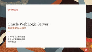 日本オラクル株式会社
クラウド事業戦略統括
2020年3月
Oracle WebLogic Server
 
