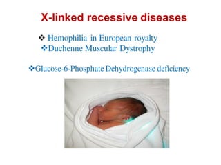 X-linked recessive diseases
Glucose-6-Phosphate Dehydrogenase deficiency
 Hemophilia in European royalty
Duchenne Muscular Dystrophy
 